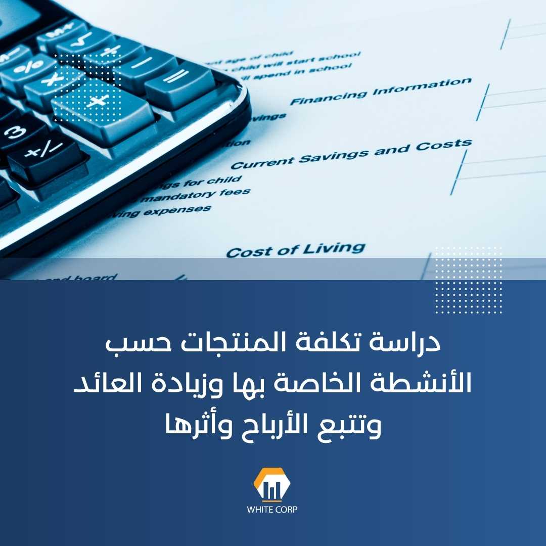 دراسة تكلفة المنتجات حسب الأنشطة الخاصة بها وزيادة العائد وتتبع الأرباح  وأثرها